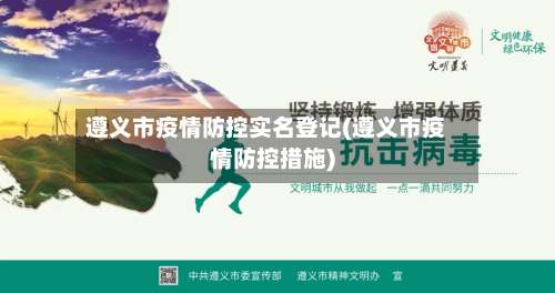遵义市疫情防控实名登记(遵义市疫情防控措施)-第2张图片