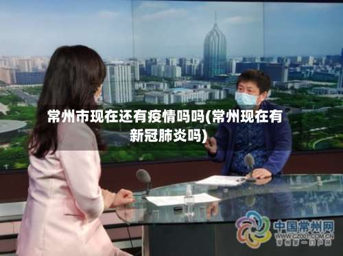 常州市现在还有疫情吗吗(常州现在有新冠肺炎吗)-第1张图片