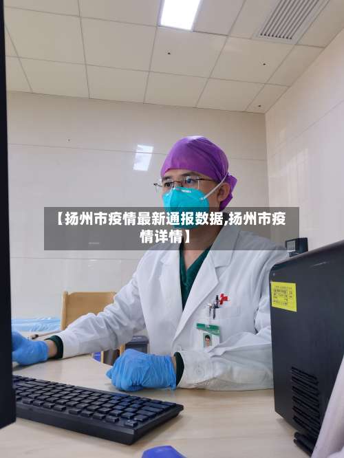 【扬州市疫情最新通报数据,扬州市疫情详情】-第3张图片