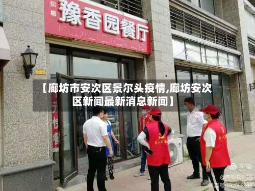 【廊坊市安次区景尔头疫情,廊坊安次区新闻最新消息新闻】-第1张图片