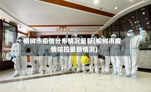 榆树市疫情分布情况最新(榆树市疫情防控最新情况)-第2张图片