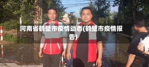 河南省鹤壁市疫情动态(鹤壁市疫情报告)-第1张图片