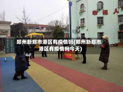 郑州新郑市港区有疫情吗(郑州新郑市港区有疫情吗今天)-第2张图片