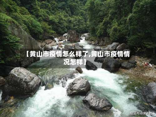 【黄山市疫情怎么样了,黄山市疫情情况怎样】-第1张图片