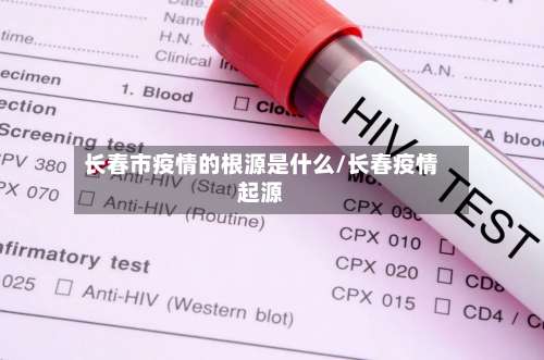 长春市疫情的根源是什么/长春疫情起源-第3张图片