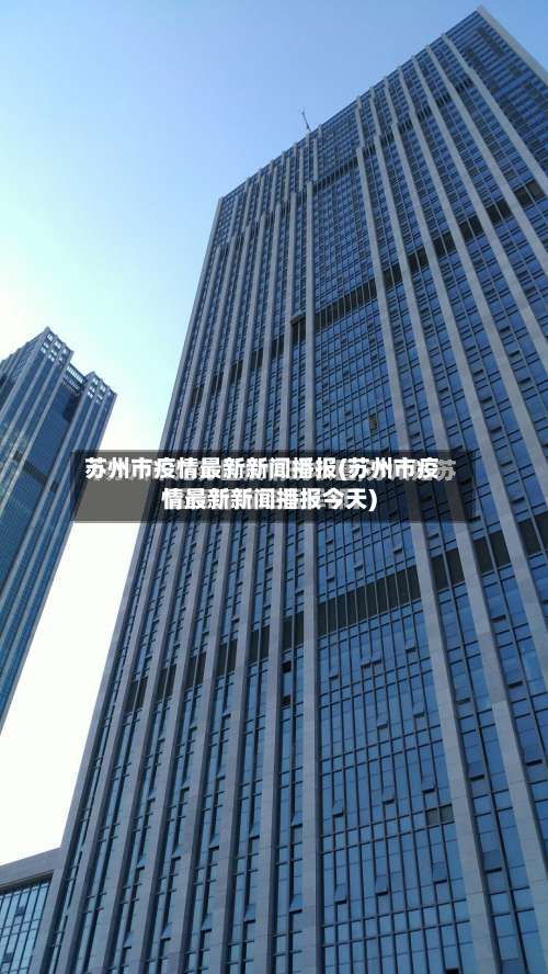 苏州市疫情最新新闻播报(苏州市疫情最新新闻播报今天)-第3张图片