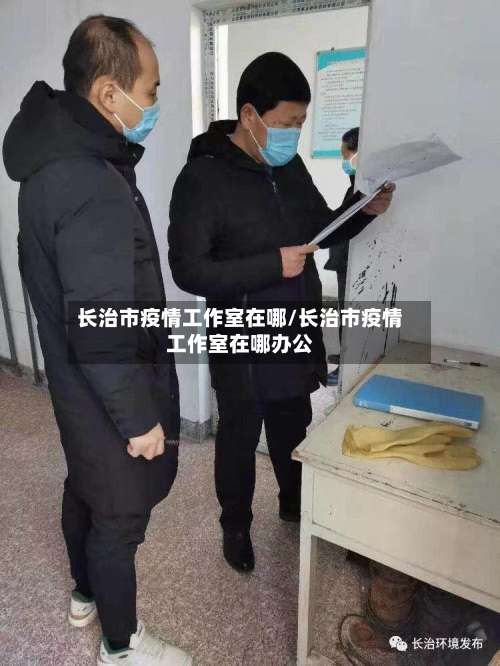 长治市疫情工作室在哪/长治市疫情工作室在哪办公-第2张图片