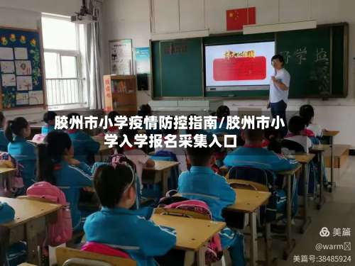 胶州市小学疫情防控指南/胶州市小学入学报名采集入口-第1张图片
