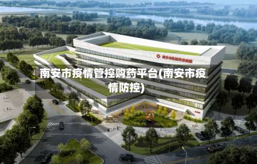南安市疫情管控购药平台(南安市疫情防控)-第1张图片