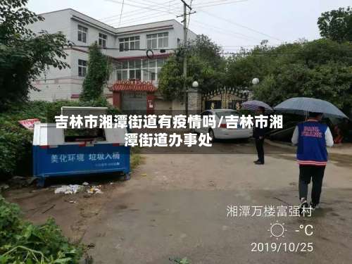 吉林市湘潭街道有疫情吗/吉林市湘潭街道办事处-第2张图片