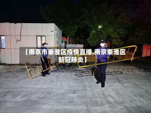 【南京市秦淮区疫情直播,南京秦淮区新冠肺炎】-第1张图片