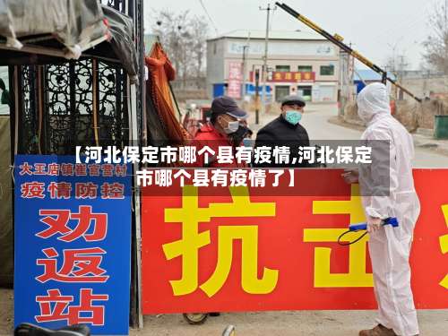 【河北保定市哪个县有疫情,河北保定市哪个县有疫情了】-第3张图片