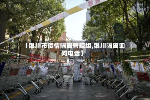 【银川市疫情隔离管控组,银川隔离询问电话】-第1张图片