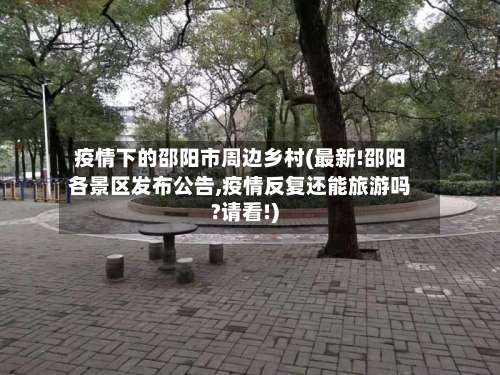 疫情下的邵阳市周边乡村(最新!邵阳各景区发布公告,疫情反复还能旅游吗?请看!)-第2张图片