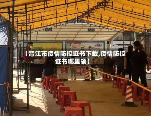 【晋江市疫情防控证书下载,疫情防控证书哪里领】-第1张图片
