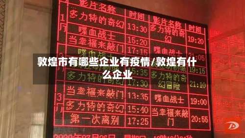 敦煌市有哪些企业有疫情/敦煌有什么企业-第1张图片