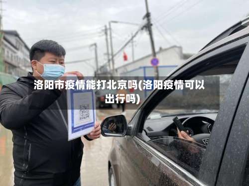 洛阳市疫情能打北京吗(洛阳疫情可以出行吗)-第1张图片