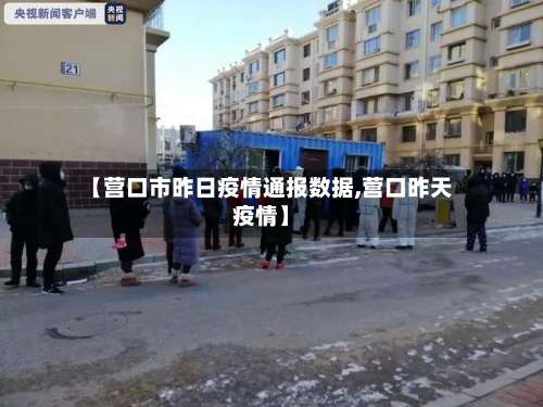 【营口市昨日疫情通报数据,营口昨天疫情】-第3张图片