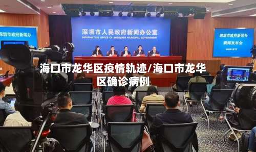 海口市龙华区疫情轨迹/海口市龙华区确诊病例-第1张图片