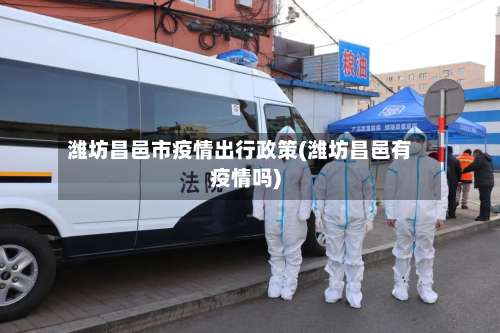 潍坊昌邑市疫情出行政策(潍坊昌邑有疫情吗)-第1张图片