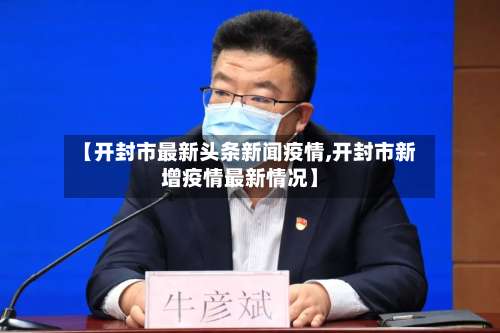 【开封市最新头条新闻疫情,开封市新增疫情最新情况】-第1张图片