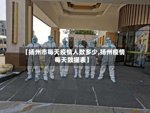 【扬州市每天疫情人数多少,扬州疫情每天数据表】-第1张图片