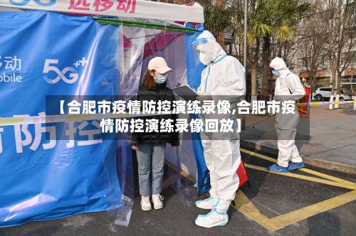 【合肥市疫情防控演练录像,合肥市疫情防控演练录像回放】-第1张图片