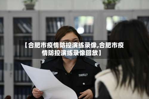 【合肥市疫情防控演练录像,合肥市疫情防控演练录像回放】-第2张图片