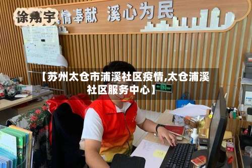 【苏州太仓市浦溪社区疫情,太仓浦溪社区服务中心】-第3张图片