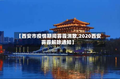 【西安市疫情期间雾霾消散,2020西安雾霾解除通知】-第2张图片