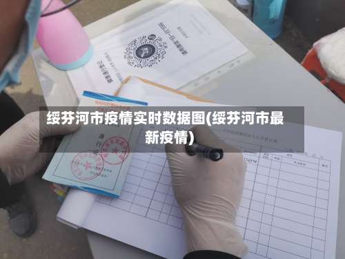 绥芬河市疫情实时数据图(绥芬河市最新疫情)-第1张图片