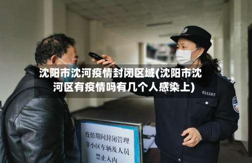 沈阳市沈河疫情封闭区域(沈阳市沈河区有疫情吗有几个人感染上)-第1张图片