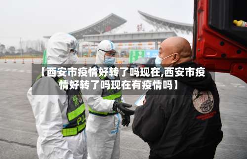【西安市疫情好转了吗现在,西安市疫情好转了吗现在有疫情吗】-第3张图片