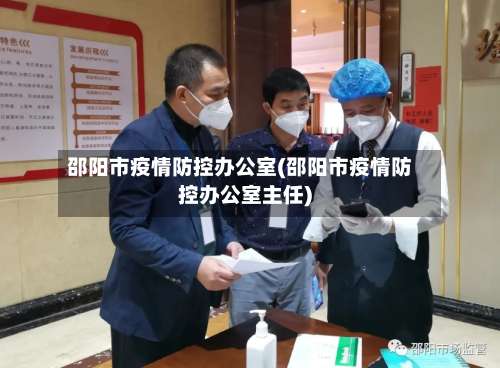 邵阳市疫情防控办公室(邵阳市疫情防控办公室主任)-第1张图片