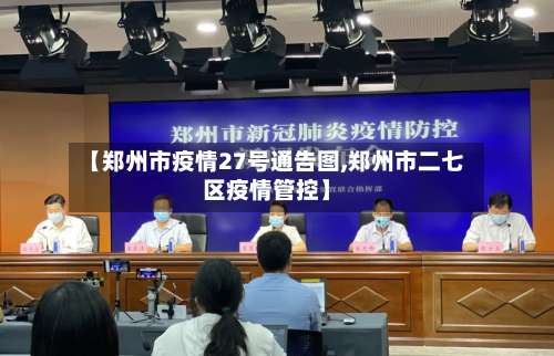 【郑州市疫情27号通告图,郑州市二七区疫情管控】-第3张图片