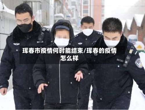 珲春市疫情何时能结束/珲春的疫情怎么样-第2张图片