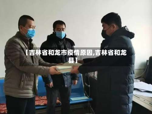 【吉林省和龙市疫情原因,吉林省和龙县】-第3张图片