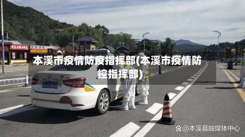 本溪市疫情防疫指挥部(本溪市疫情防控指挥部)-第1张图片