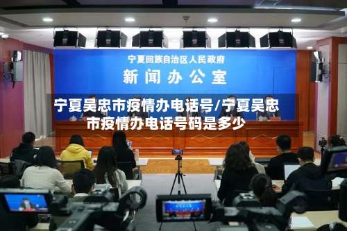 宁夏吴忠市疫情办电话号/宁夏吴忠市疫情办电话号码是多少-第1张图片