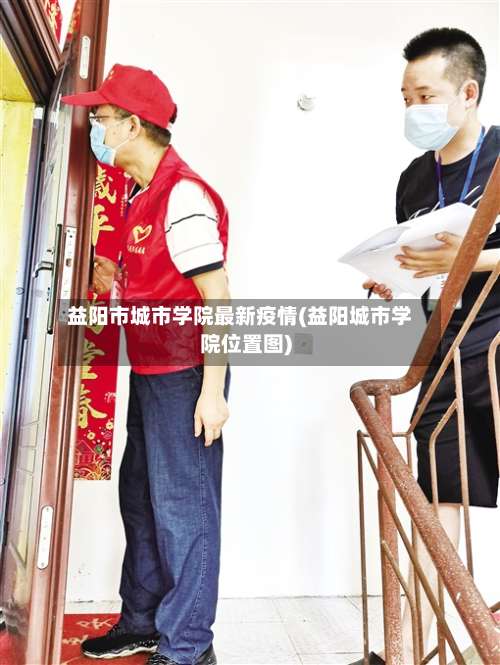 益阳市城市学院最新疫情(益阳城市学院位置图)-第2张图片
