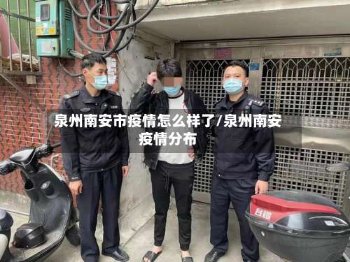 泉州南安市疫情怎么样了/泉州南安疫情分布-第1张图片