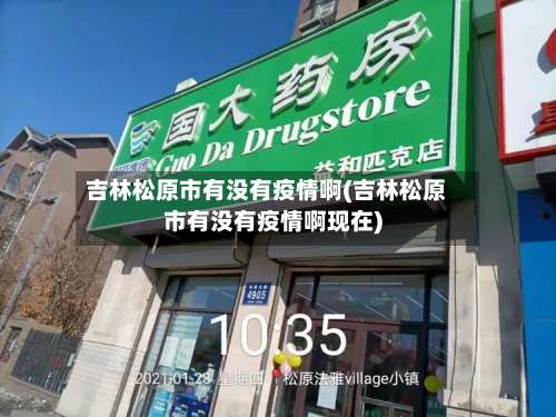 吉林松原市有没有疫情啊(吉林松原市有没有疫情啊现在)-第1张图片