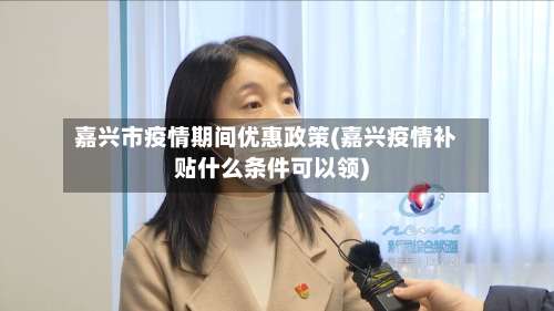 嘉兴市疫情期间优惠政策(嘉兴疫情补贴什么条件可以领)-第1张图片