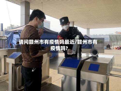 请问赣州市有疫情吗最近/赣州市有疫情吗?-第1张图片