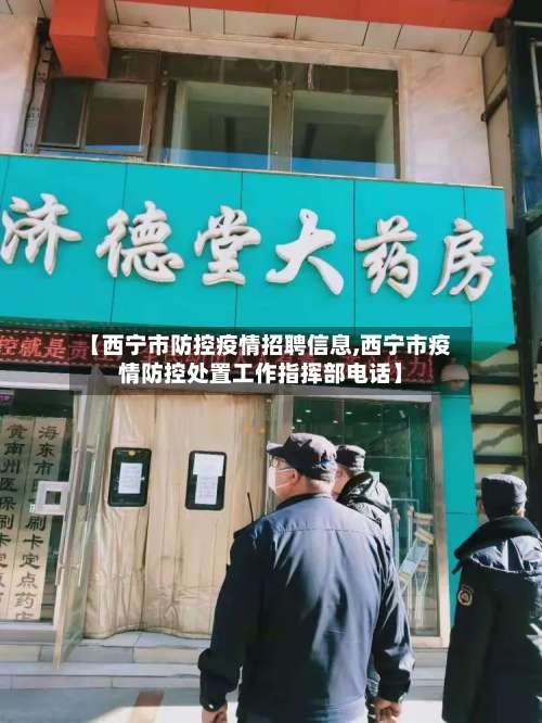 【西宁市防控疫情招聘信息,西宁市疫情防控处置工作指挥部电话】-第1张图片