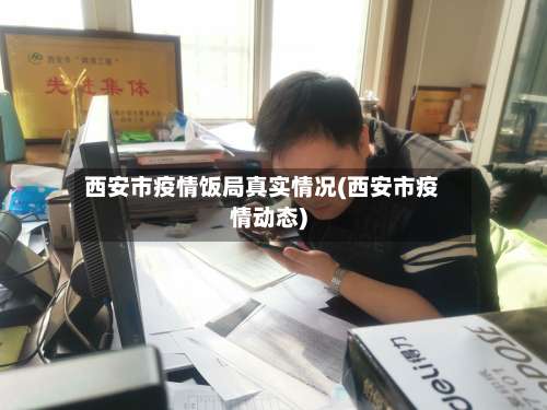 西安市疫情饭局真实情况(西安市疫情动态)-第1张图片