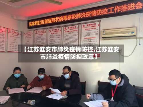 【江苏淮安市肺炎疫情防控,江苏淮安市肺炎疫情防控政策】-第1张图片