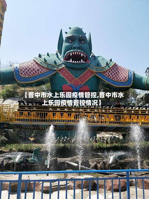 【晋中市水上乐园疫情管控,晋中市水上乐园疫情管控情况】-第1张图片