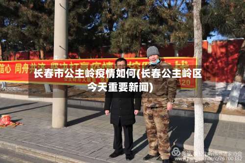 长春市公主岭疫情如何(长春公主岭区今天重要新闻)-第1张图片