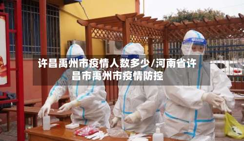 许昌禹州市疫情人数多少/河南省许昌市禹州市疫情防控-第1张图片